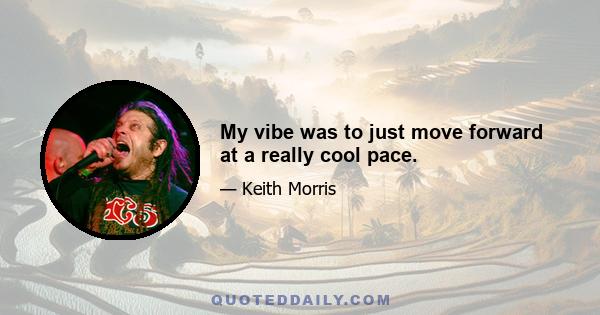 My vibe was to just move forward at a really cool pace.