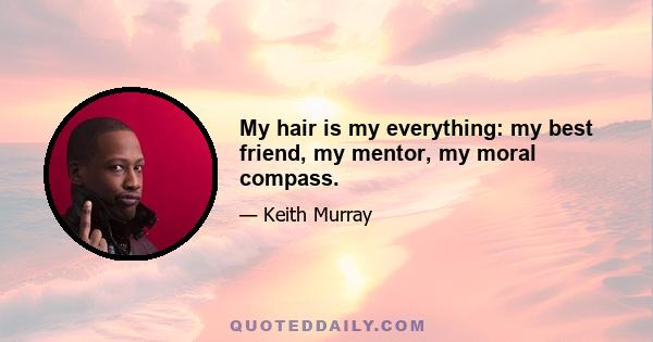 My hair is my everything: my best friend, my mentor, my moral compass.