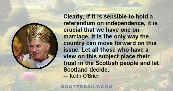 Clearly, if it is sensible to hold a referendum on independence, it is crucial that we have one on marriage. It is the only way the country can move forward on this issue. Let all those who have a view on this subject