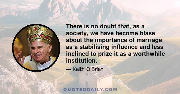 There is no doubt that, as a society, we have become blase about the importance of marriage as a stabilising influence and less inclined to prize it as a worthwhile institution.