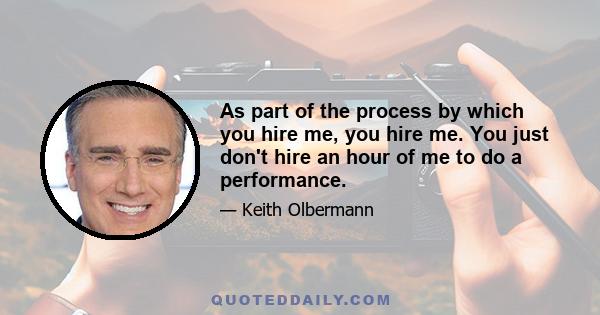 As part of the process by which you hire me, you hire me. You just don't hire an hour of me to do a performance.