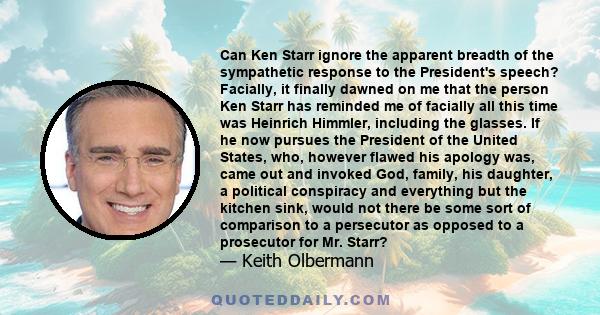 Can Ken Starr ignore the apparent breadth of the sympathetic response to the President's speech? Facially, it finally dawned on me that the person Ken Starr has reminded me of facially all this time was Heinrich