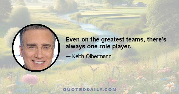 Even on the greatest teams, there's always one role player.