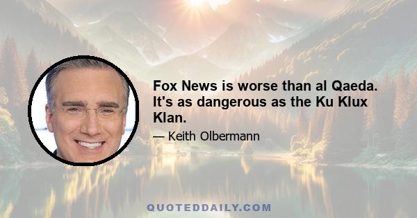 Fox News is worse than al Qaeda. It's as dangerous as the Ku Klux Klan.