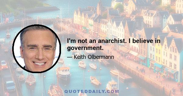 I'm not an anarchist. I believe in government.