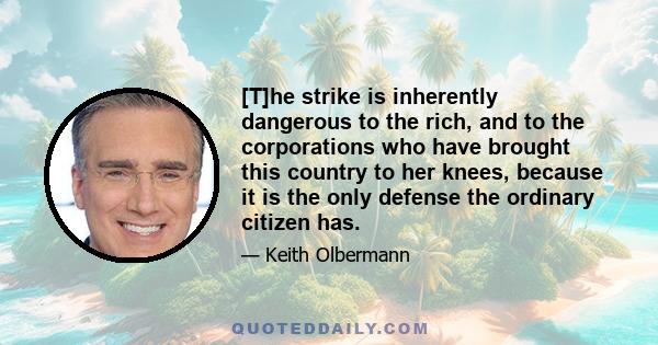 [T]he strike is inherently dangerous to the rich, and to the corporations who have brought this country to her knees, because it is the only defense the ordinary citizen has.