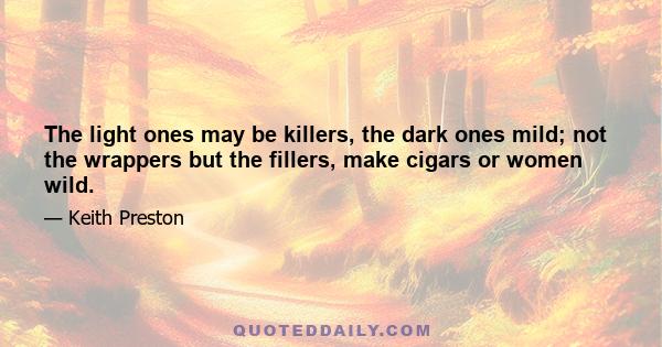 The light ones may be killers, the dark ones mild; not the wrappers but the fillers, make cigars or women wild.