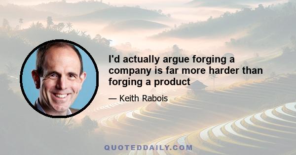 I'd actually argue forging a company is far more harder than forging a product