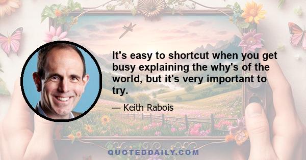 It's easy to shortcut when you get busy explaining the why's of the world, but it's very important to try.