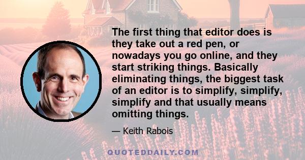 The first thing that editor does is they take out a red pen, or nowadays you go online, and they start striking things. Basically eliminating things, the biggest task of an editor is to simplify, simplify, simplify and