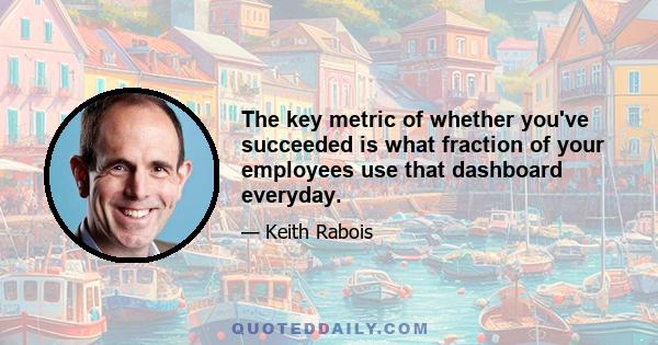 The key metric of whether you've succeeded is what fraction of your employees use that dashboard everyday.