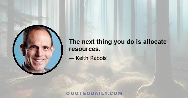 The next thing you do is allocate resources.