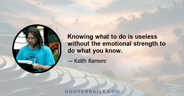 Knowing what to do is useless without the emotional strength to do what you know.