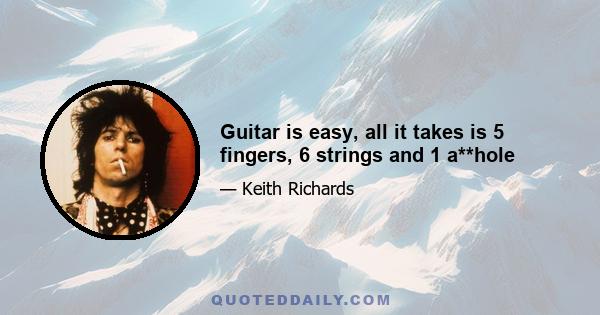 Guitar is easy, all it takes is 5 fingers, 6 strings and 1 a**hole