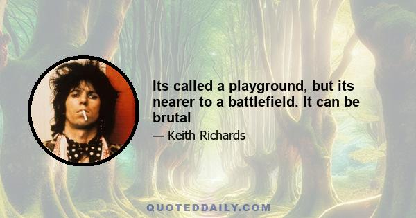 Its called a playground, but its nearer to a battlefield. It can be brutal