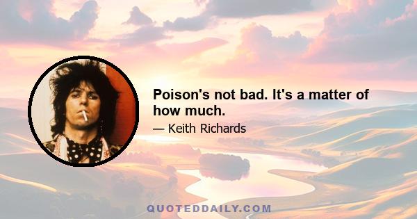 Poison's not bad. It's a matter of how much.