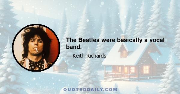 The Beatles were basically a vocal band.