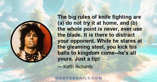 The big rules of knife fighting are (a) do not try it at home, and (b) the whole point is never, ever use the blade. It is there to distract your opponent. While he stares at the gleaming steel, you kick his balls to