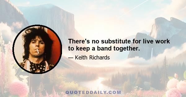 There's no substitute for live work to keep a band together.