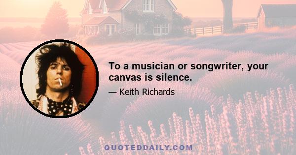 To a musician or songwriter, your canvas is silence.