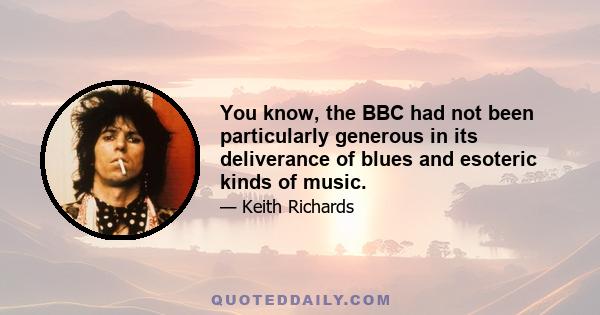 You know, the BBC had not been particularly generous in its deliverance of blues and esoteric kinds of music.