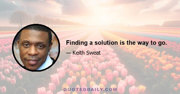 Finding a solution is the way to go.