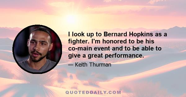 I look up to Bernard Hopkins as a fighter. I'm honored to be his co-main event and to be able to give a great performance.