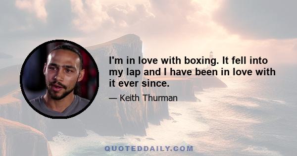 I'm in love with boxing. It fell into my lap and I have been in love with it ever since.