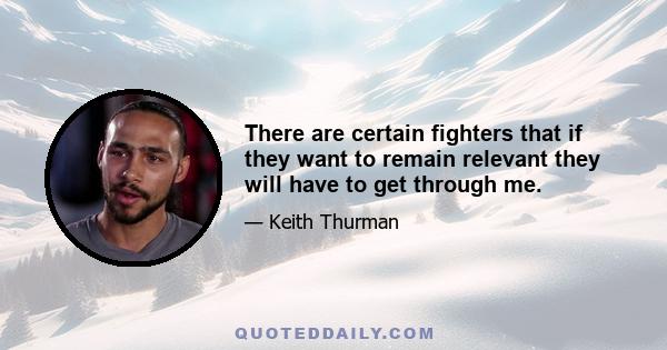 There are certain fighters that if they want to remain relevant they will have to get through me.