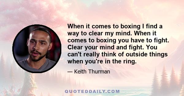 When it comes to boxing I find a way to clear my mind. When it comes to boxing you have to fight. Clear your mind and fight. You can't really think of outside things when you're in the ring.