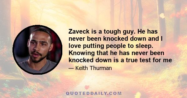 Zaveck is a tough guy. He has never been knocked down and I love putting people to sleep. Knowing that he has never been knocked down is a true test for me