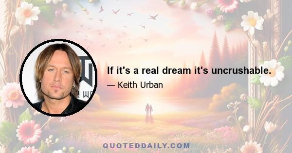 If it's a real dream it's uncrushable.