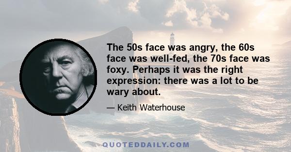 The 50s face was angry, the 60s face was well-fed, the 70s face was foxy. Perhaps it was the right expression: there was a lot to be wary about.