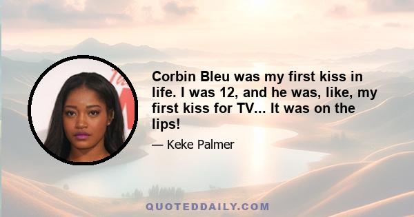 Corbin Bleu was my first kiss in life. I was 12, and he was, like, my first kiss for TV... It was on the lips!