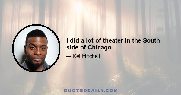 I did a lot of theater in the South side of Chicago.