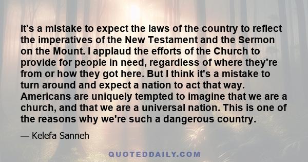 It's a mistake to expect the laws of the country to reflect the imperatives of the New Testament and the Sermon on the Mount. I applaud the efforts of the Church to provide for people in need, regardless of where