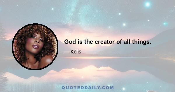 God is the creator of all things.