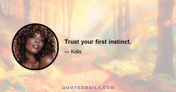 Trust your first instinct.