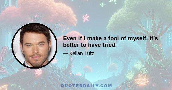 Even if I make a fool of myself, it's better to have tried.