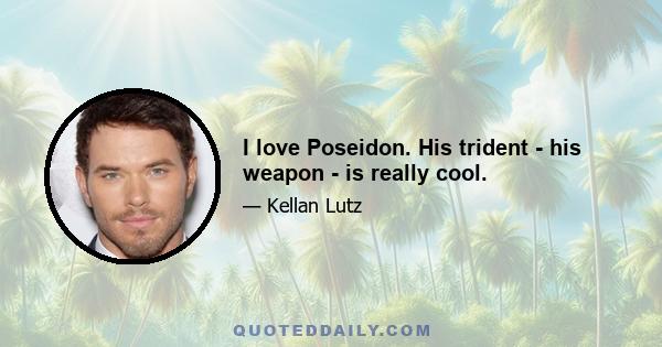 I love Poseidon. His trident - his weapon - is really cool.