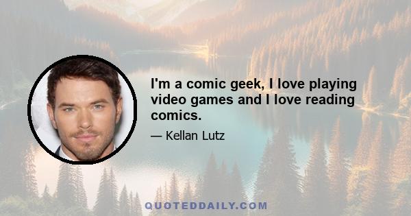 I'm a comic geek, I love playing video games and I love reading comics.