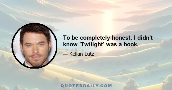 To be completely honest, I didn't know 'Twilight' was a book.