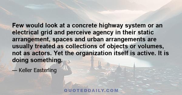 Few would look at a concrete highway system or an electrical grid and perceive agency in their static arrangement, spaces and urban arrangements are usually treated as collections of objects or volumes, not as actors.