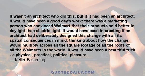 It wasn't an architect who did this, but if it had been an architect, it would have been a good day's work: there was a marketing person who convinced Walmart that their products sold better in daylight than electric