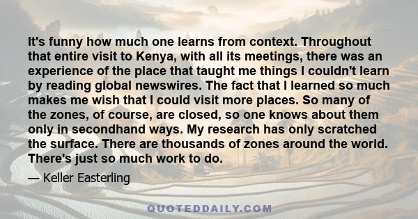 It's funny how much one learns from context. Throughout that entire visit to Kenya, with all its meetings, there was an experience of the place that taught me things I couldn't learn by reading global newswires. The