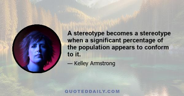 A stereotype becomes a stereotype when a significant percentage of the population appears to conform to it.