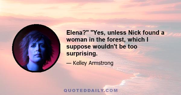 Elena? Yes, unless Nick found a woman in the forest, which I suppose wouldn't be too surprising.