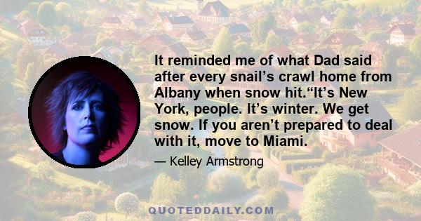 It reminded me of what Dad said after every snail’s crawl home from Albany when snow hit.“It’s New York, people. It’s winter. We get snow. If you aren’t prepared to deal with it, move to Miami.