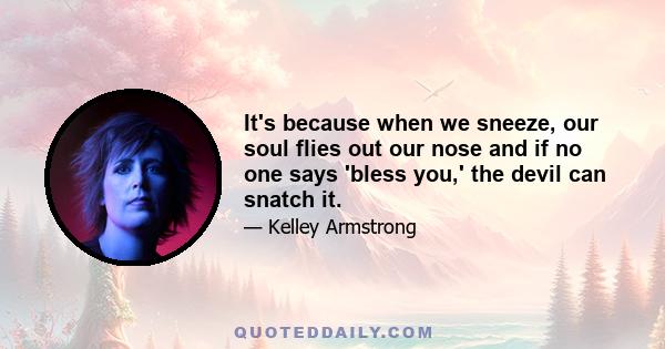 It's because when we sneeze, our soul flies out our nose and if no one says 'bless you,' the devil can snatch it.