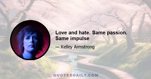 Love and hate. Same passion. Same impulse